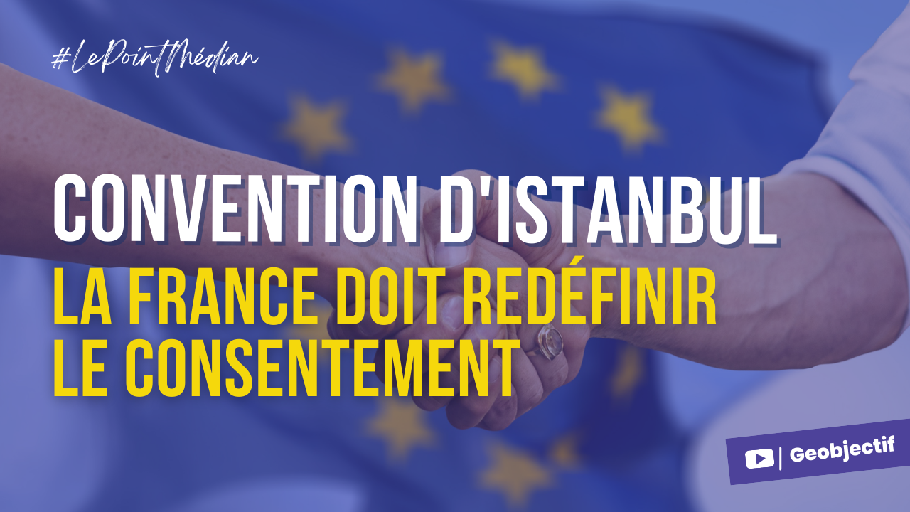 Convention d’Istanbul : La France doit redéfinir le consentement !